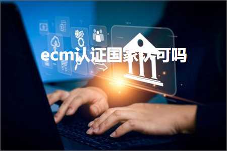 跨境电商知识:ecm认证国家认可吗